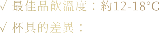 ✓ 最佳品飲溫度:約12-18°C ✓ 杯具的差異: